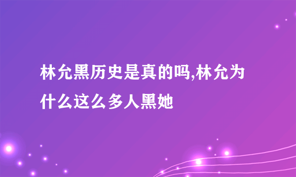 林允黑历史是真的吗,林允为什么这么多人黑她