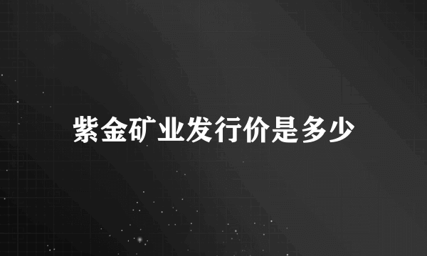 紫金矿业发行价是多少