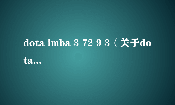 dota imba 3 72 9 3（关于dota imba 3 72 9 3的简介）