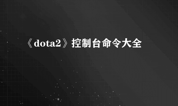《dota2》控制台命令大全