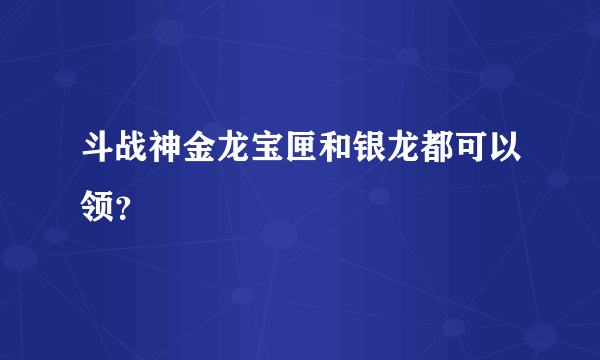 斗战神金龙宝匣和银龙都可以领？