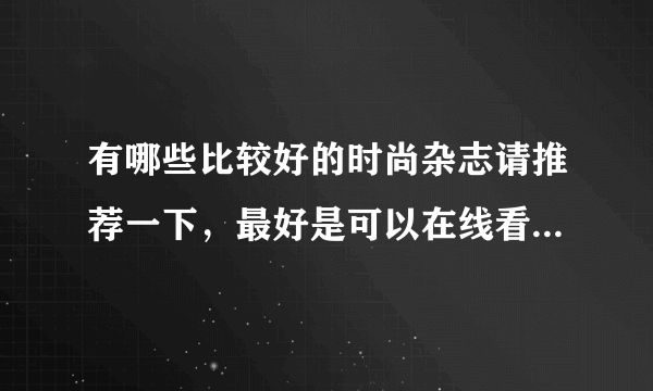 有哪些比较好的时尚杂志请推荐一下，最好是可以在线看的。谢谢？