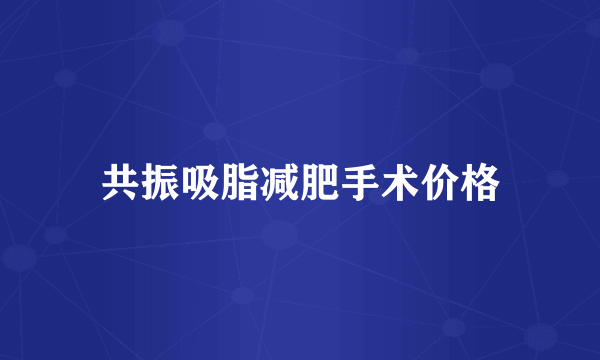 共振吸脂减肥手术价格