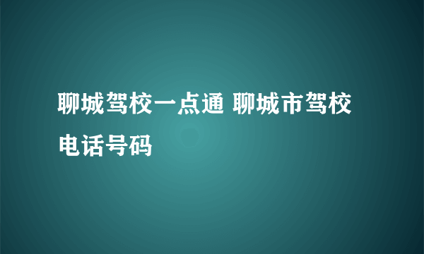 聊城驾校一点通 聊城市驾校电话号码
