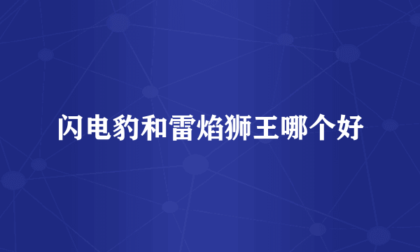 闪电豹和雷焰狮王哪个好