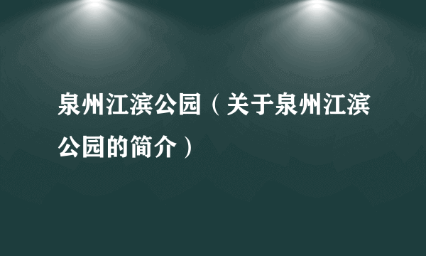泉州江滨公园（关于泉州江滨公园的简介）