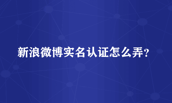 新浪微博实名认证怎么弄？