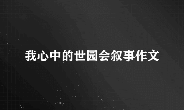 我心中的世园会叙事作文