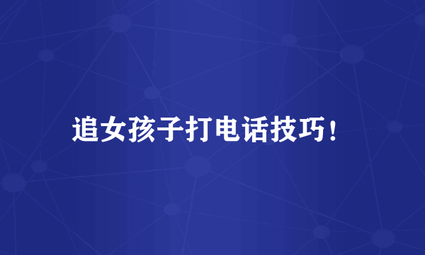 追女孩子打电话技巧！