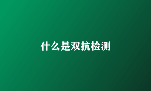 什么是双抗检测