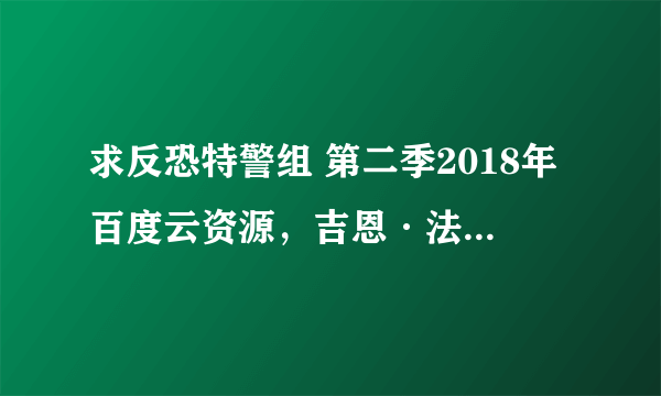 求反恐特警组 第二季2018年百度云资源，吉恩·法贝尔主演的
