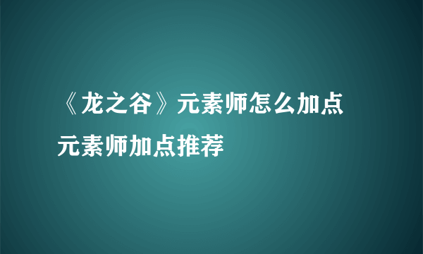 《龙之谷》元素师怎么加点 元素师加点推荐
