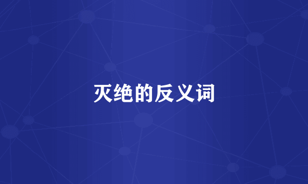 灭绝的反义词