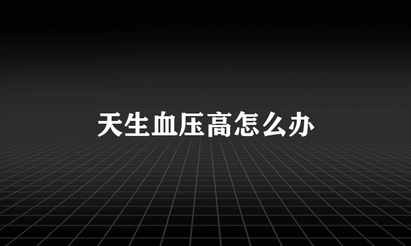 天生血压高怎么办