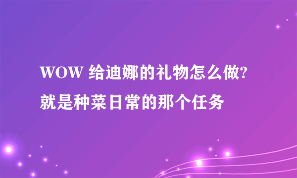 WOW 给迪娜的礼物怎么做? 就是种菜日常的那个任务