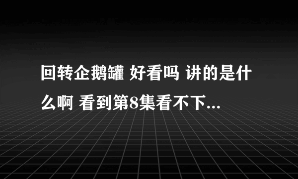 回转企鹅罐 好看吗 讲的是什么啊 看到第8集看不下去了..