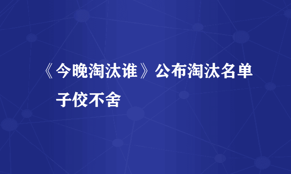 《今晚淘汰谁》公布淘汰名单黃子佼不舍