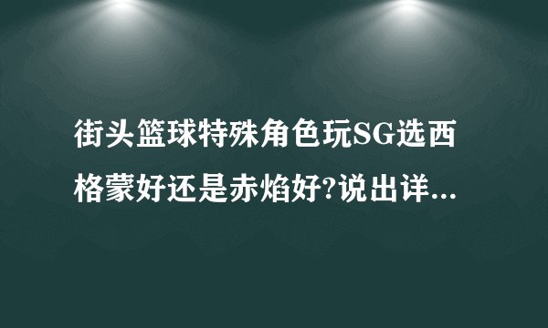 街头篮球特殊角色玩SG选西格蒙好还是赤焰好?说出详细理由！！！！！！