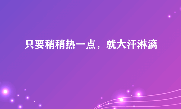 只要稍稍热一点，就大汗淋漓