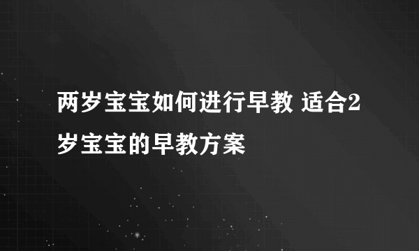 两岁宝宝如何进行早教 适合2岁宝宝的早教方案