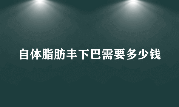 自体脂肪丰下巴需要多少钱