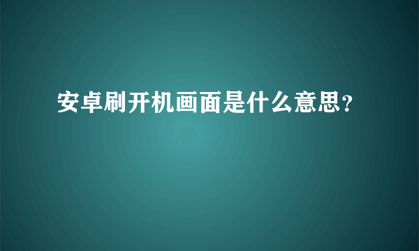 安卓刷开机画面是什么意思？