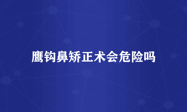 鹰钩鼻矫正术会危险吗