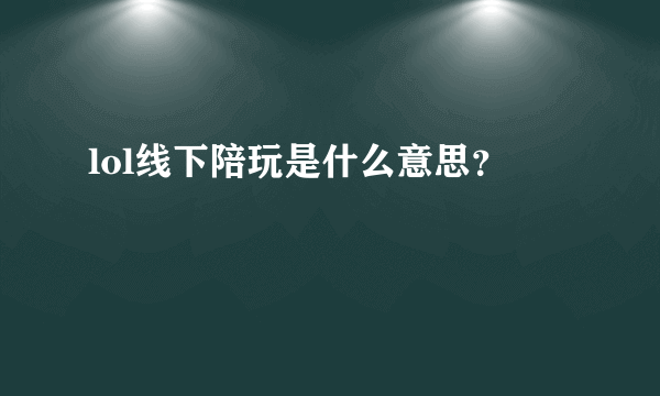lol线下陪玩是什么意思？