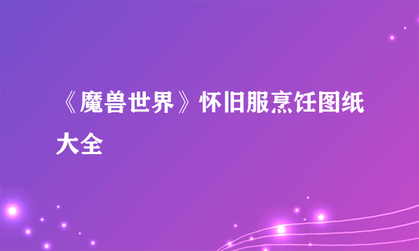 《魔兽世界》怀旧服烹饪图纸大全