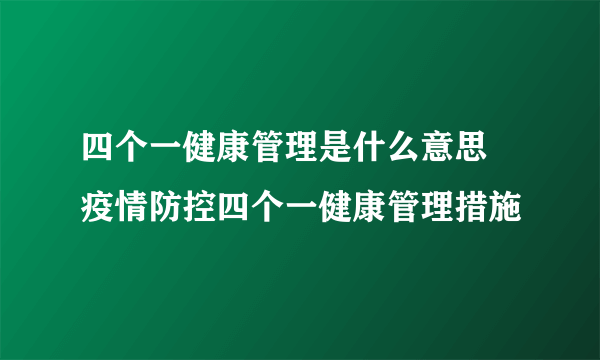 四个一健康管理是什么意思 疫情防控四个一健康管理措施