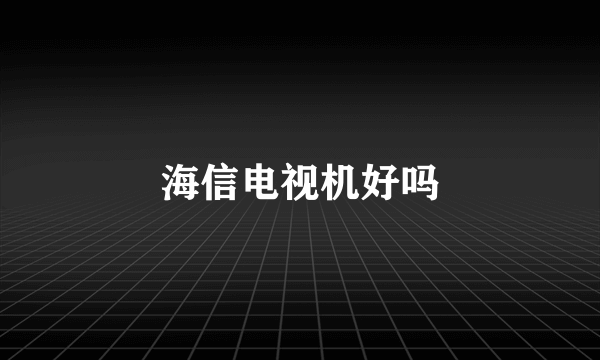 海信电视机好吗