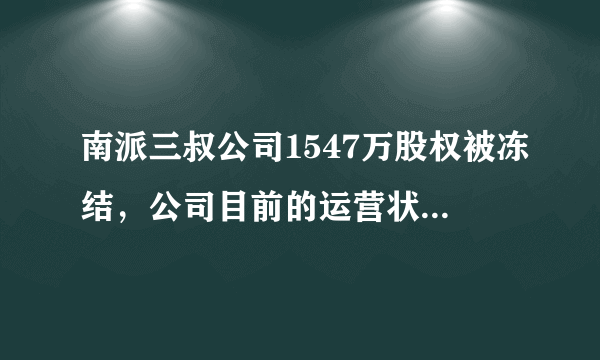 南派三叔公司1547万股权被冻结，公司目前的运营状况如何？