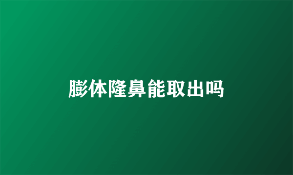 膨体隆鼻能取出吗