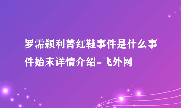 罗霈颖利菁红鞋事件是什么事件始末详情介绍-飞外网