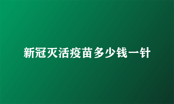 新冠灭活疫苗多少钱一针
