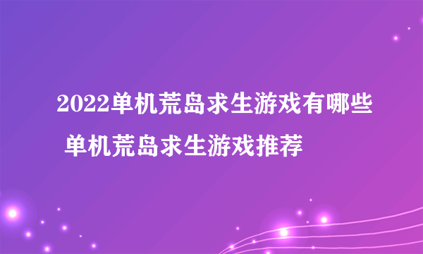 2022单机荒岛求生游戏有哪些 单机荒岛求生游戏推荐