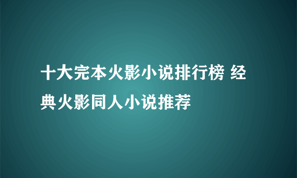 十大完本火影小说排行榜 经典火影同人小说推荐