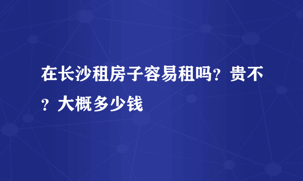 在长沙租房子容易租吗？贵不？大概多少钱