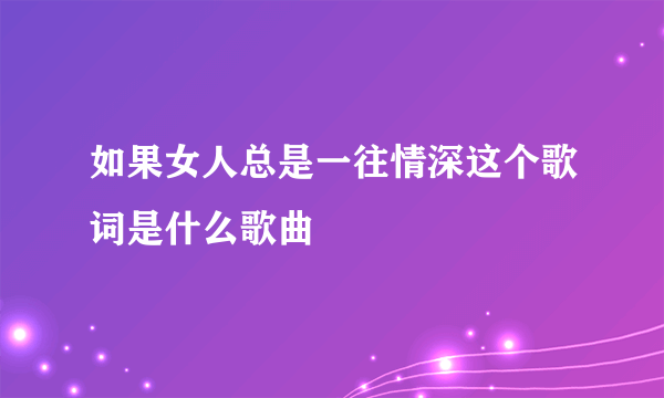 如果女人总是一往情深这个歌词是什么歌曲