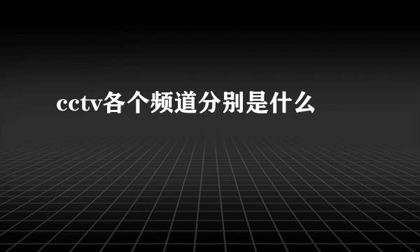 cctv各个频道分别是什么