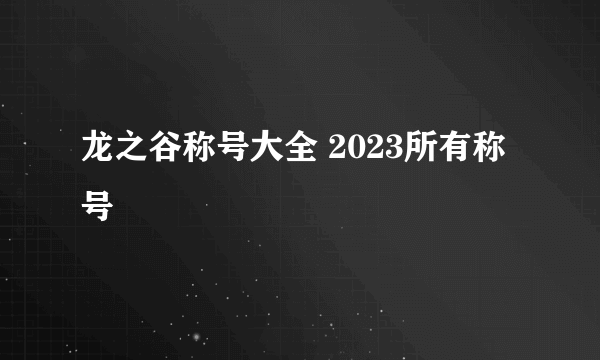 龙之谷称号大全 2023所有称号