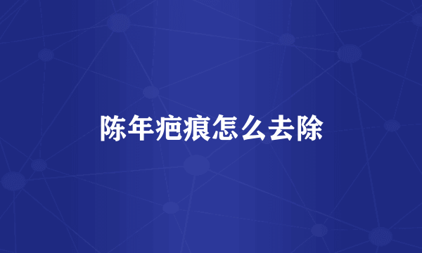 陈年疤痕怎么去除