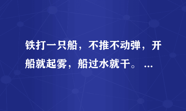 铁打一只船，不推不动弹，开船就起雾，船过水就干。 （打一电器）