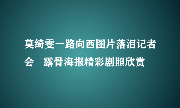 莫绮雯一路向西图片落泪记者会   露骨海报精彩剧照欣赏