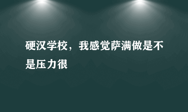 硬汉学校，我感觉萨满做是不是压力很