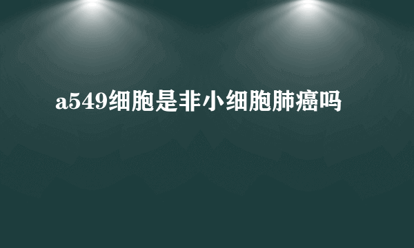 a549细胞是非小细胞肺癌吗