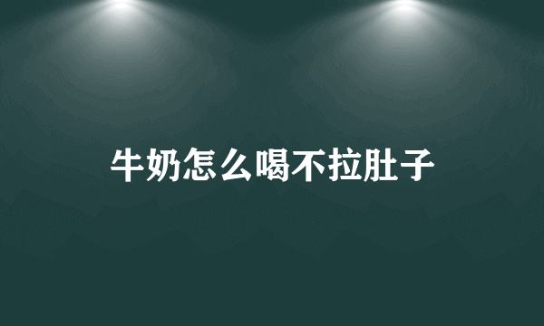 牛奶怎么喝不拉肚子