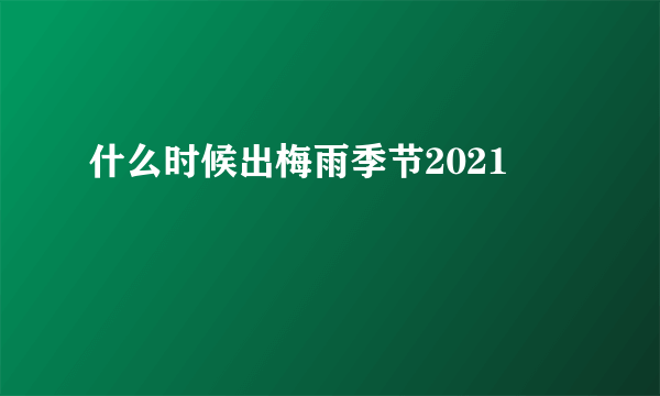 什么时候出梅雨季节2021
