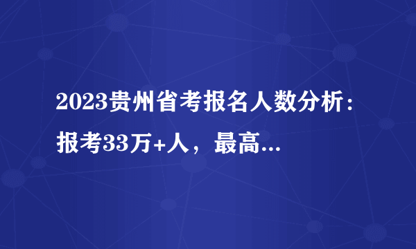 2023贵州省考报名人数分析：报考33万+人，最高竞争比例1797：1