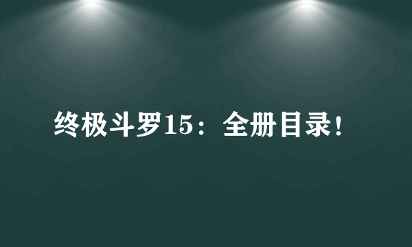 终极斗罗15：全册目录！